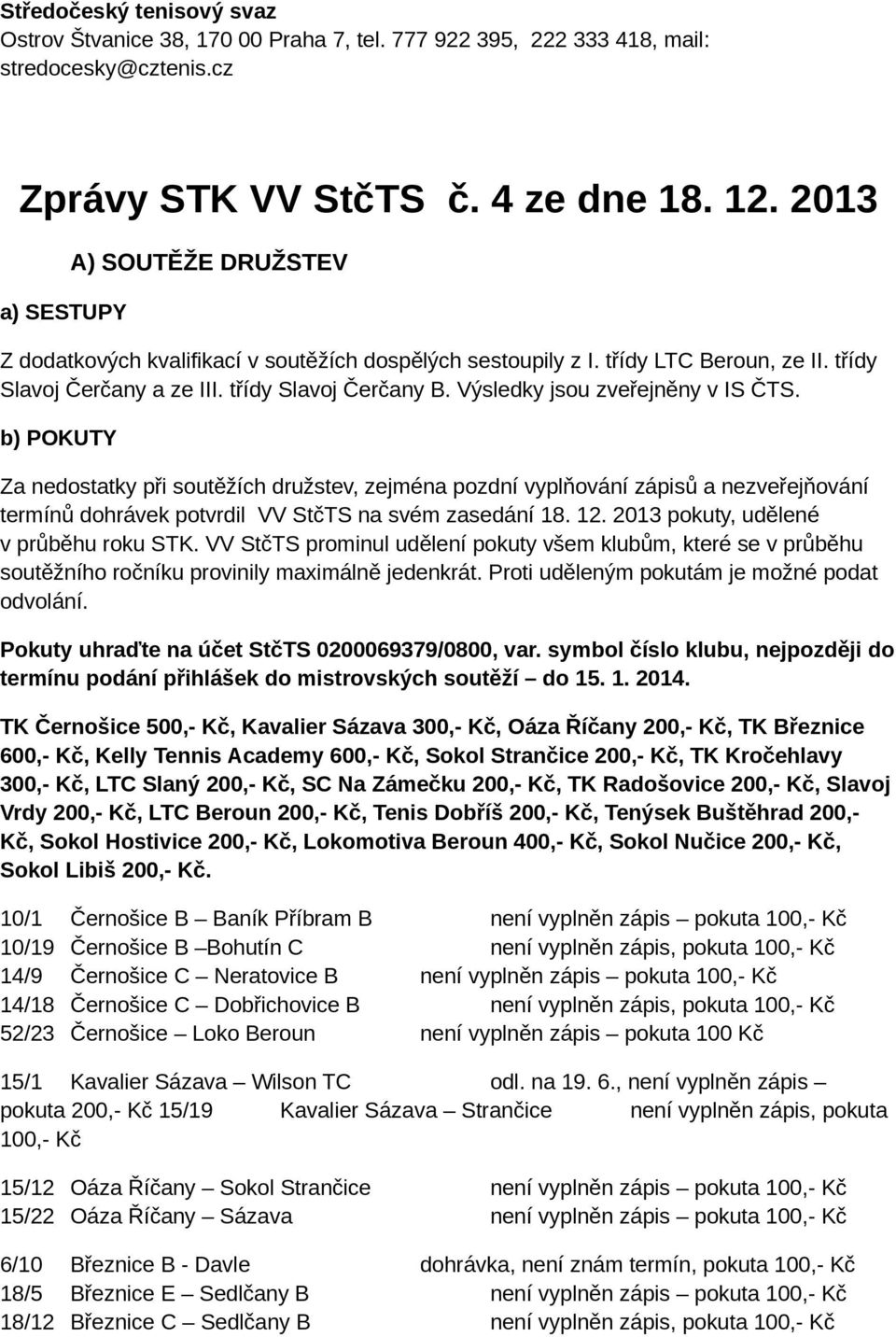 Výsledky jsou zveřejněny v IS ČTS. b) POKUTY Za nedostatky při soutěžích družstev, zejména pozdní vyplňování zápisů a nezveřejňování termínů dohrávek potvrdil VV StčTS na svém zasedání 18. 12.