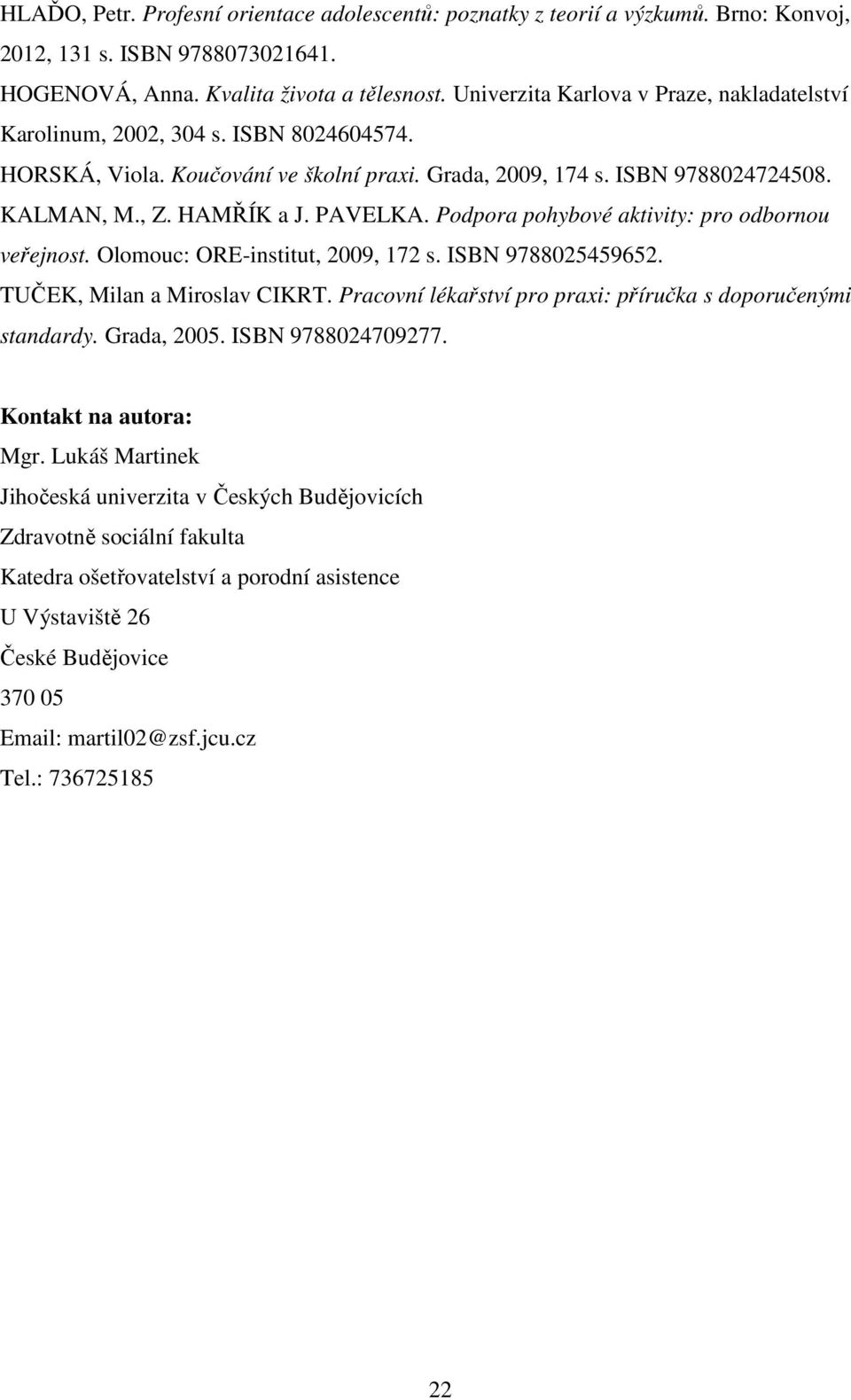 PAVELKA. Podpora pohybové aktivity: pro odbornou veřejnost. Olomouc: ORE-institut, 2009, 172 s. ISBN 9788025459652. TUČEK, Milan a Miroslav CIKRT.