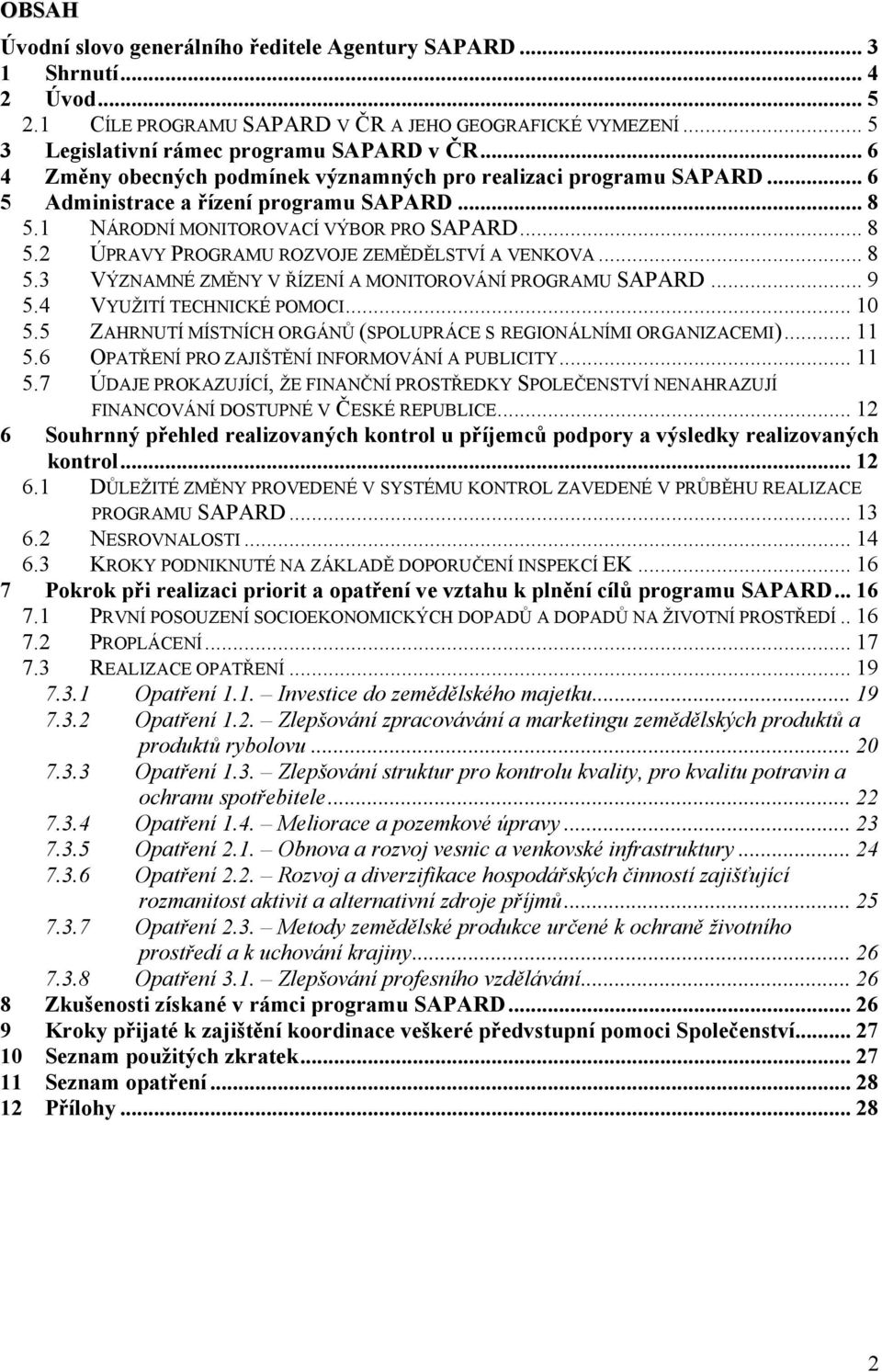 .. 8 5.3 VÝZNAMNÉ ZMĚNY V ŘÍZENÍ A MONITOROVÁNÍ PROGRAMU SAPARD... 9 5.4 VYUŽITÍ TECHNICKÉ POMOCI... 10 5.5 ZAHRNUTÍ MÍSTNÍCH ORGÁNŮ (SPOLUPRÁCE S REGIONÁLNÍMI ORGANIZACEMI)... 11 5.