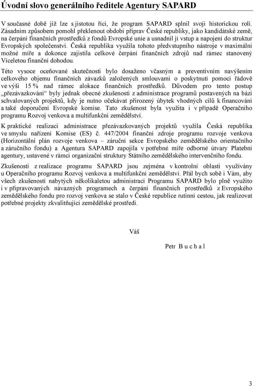 společenství. Česká republika využila tohoto předvstupního nástroje v maximální možné míře a dokonce zajistila celkové čerpání finančních zdrojů nad rámec stanovený Víceletou finanční dohodou.