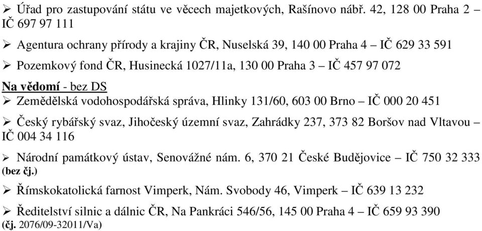 97 072 Na vědomí - bez DS Zemědělská vodohospodářská správa, Hlinky 131/60, 603 00 Brno IČ 000 20 451 Český rybářský svaz, Jihočeský územní svaz, Zahrádky 237, 373 82 Boršov