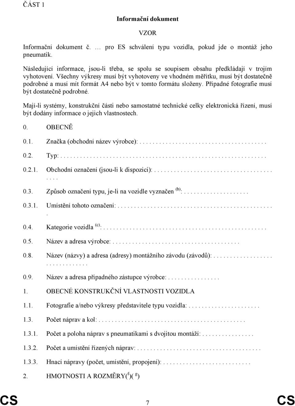 Všechny výkresy musí být vyhotoveny ve vhodném měřítku, musí být dostatečně podrobné a musí mít formát A4 nebo být v tomto formátu složeny. Případné fotografie musí být dostatečně podrobné.