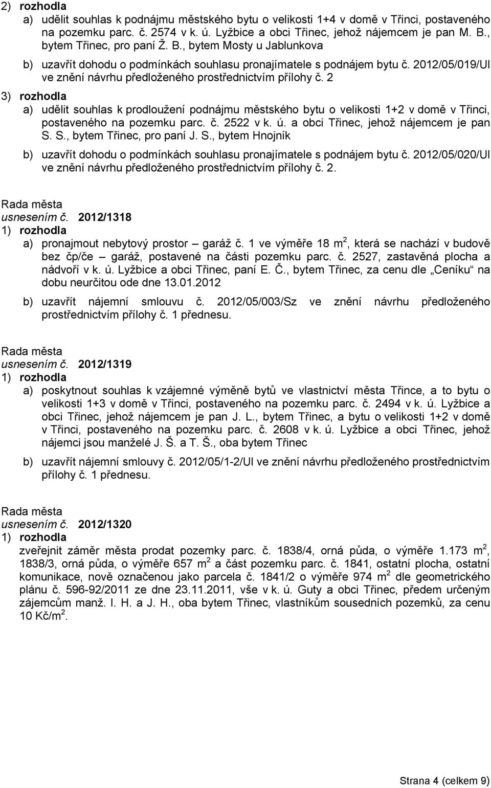 2 a) udělit souhlas k prodloužení podnájmu městského bytu o velikosti 1+2 v domě v Třinci, postaveného na pozemku parc. č. 2522 v k. ú. a obci Třinec, jehož nájemcem je pan S.