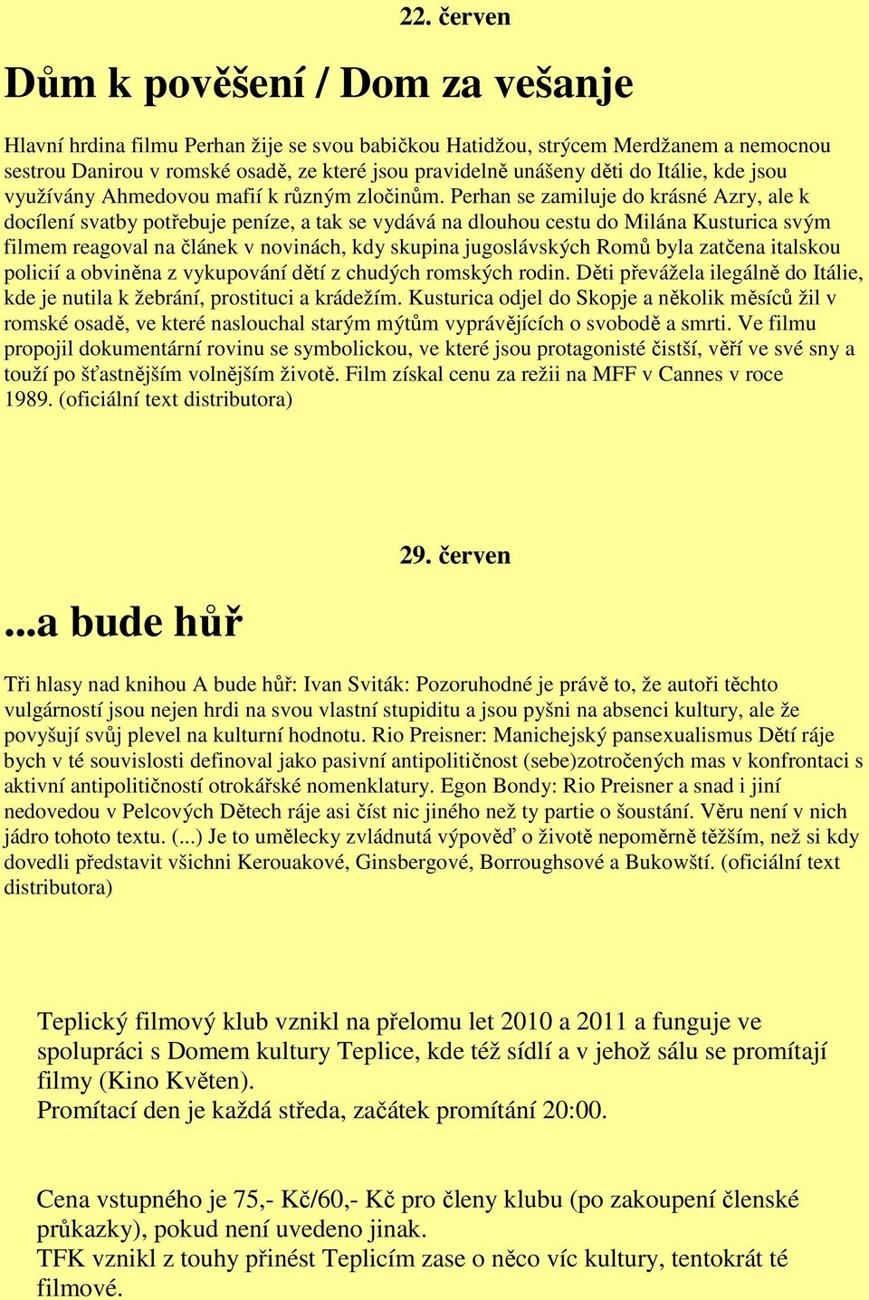 Perhan se zamiluje do krásné Azry, ale k docílení svatby potřebuje peníze, a tak se vydává na dlouhou cestu do Milána Kusturica svým filmem reagoval na článek v novinách, kdy skupina jugoslávských