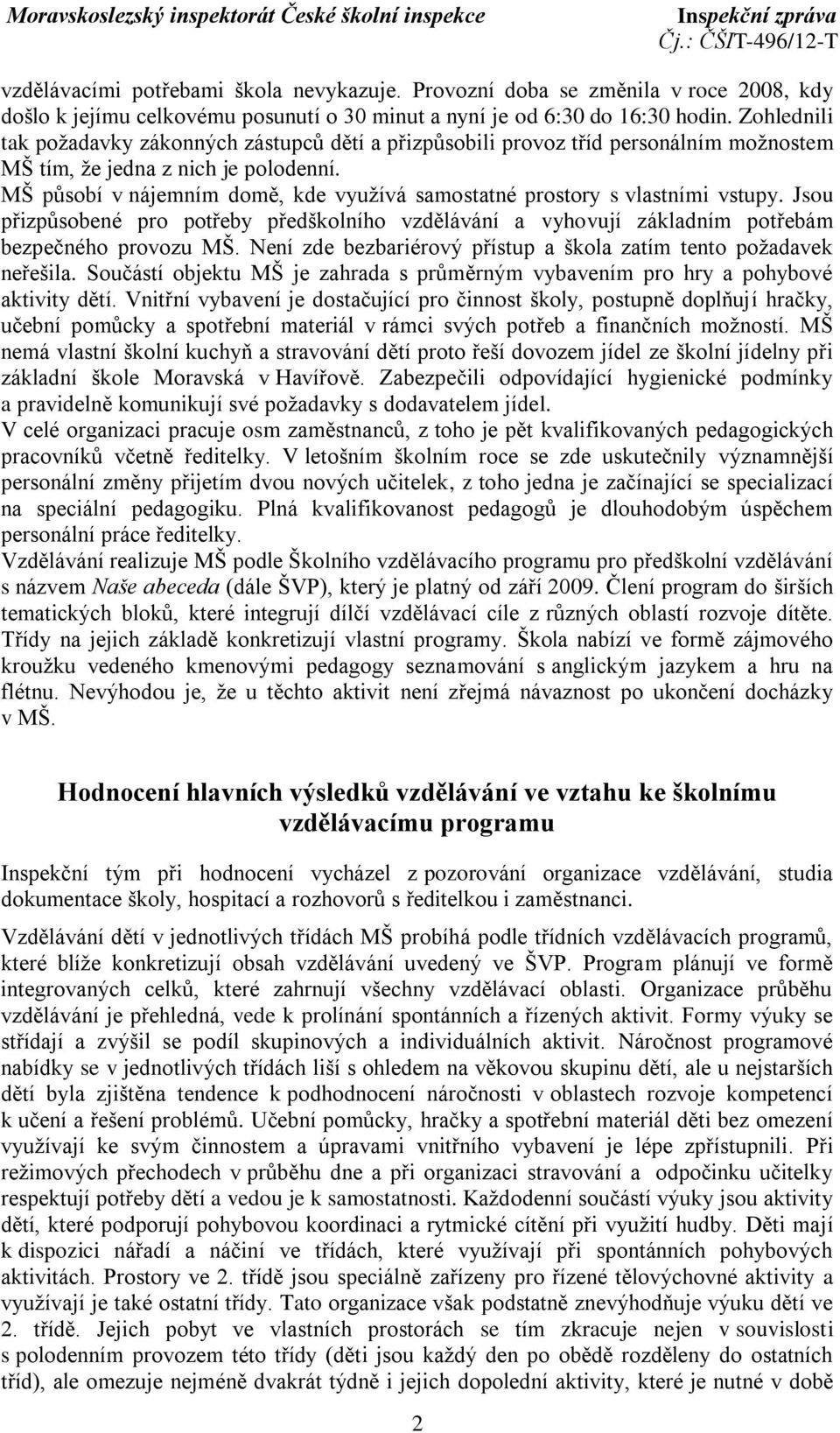 MŠ působí v nájemním domě, kde využívá samostatné prostory s vlastními vstupy. Jsou přizpůsobené pro potřeby předškolního vzdělávání a vyhovují základním potřebám bezpečného provozu MŠ.