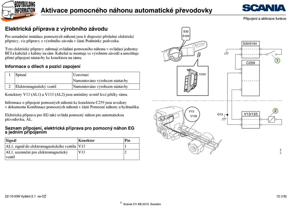 Kabeláž se montuje ve výrobním závodě a umožňuje přímé připojení nástavby ke konektoru na rámu.