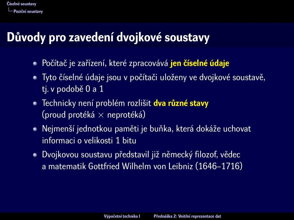 v podobě 0 a 1 Technicky není problém rozlišit dva různé stavy (proud protéká neprotéká) Nejmenší jednotkou paměti je