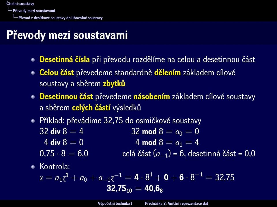 násobením základem cílové soustavy a sběrem celých částí výsledků Příklad: převádíme 32,75 do osmičkové soustavy 32 div 8 = 4 32 mod 8 = a 0 = 0 4 div