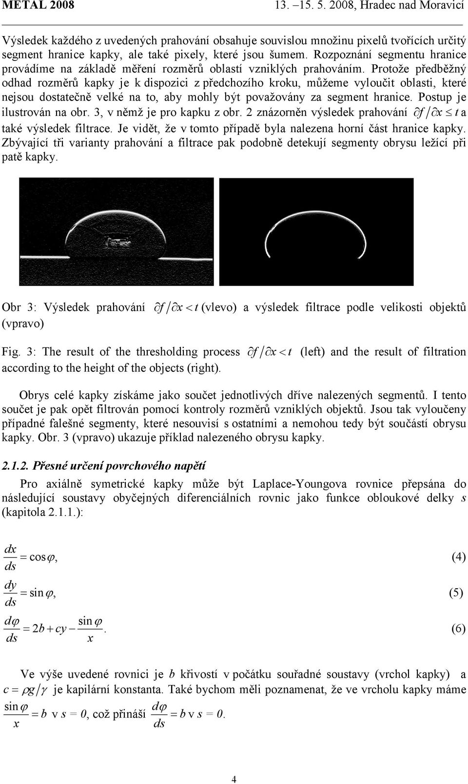 Protože předběžný odhad rozměrů kapky je k dispozici z předchozího kroku, můžeme vyloučit oblasti, které nejsou dostatečně velké na to, aby mohly být považovány za segment hranice.