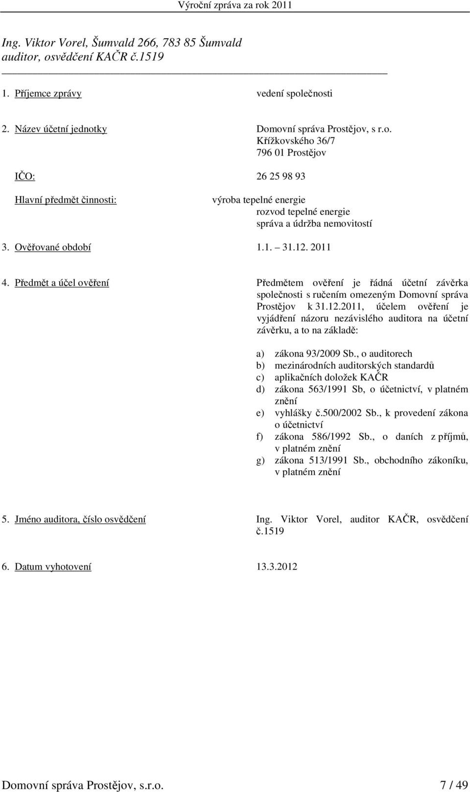 , o auditorech b) mezinárodních auditorských standardů c) aplikačních doložek KAČR d) zákona 563/1991 Sb, o účetnictví, v platném znění e) vyhlášky č.500/2002 Sb.