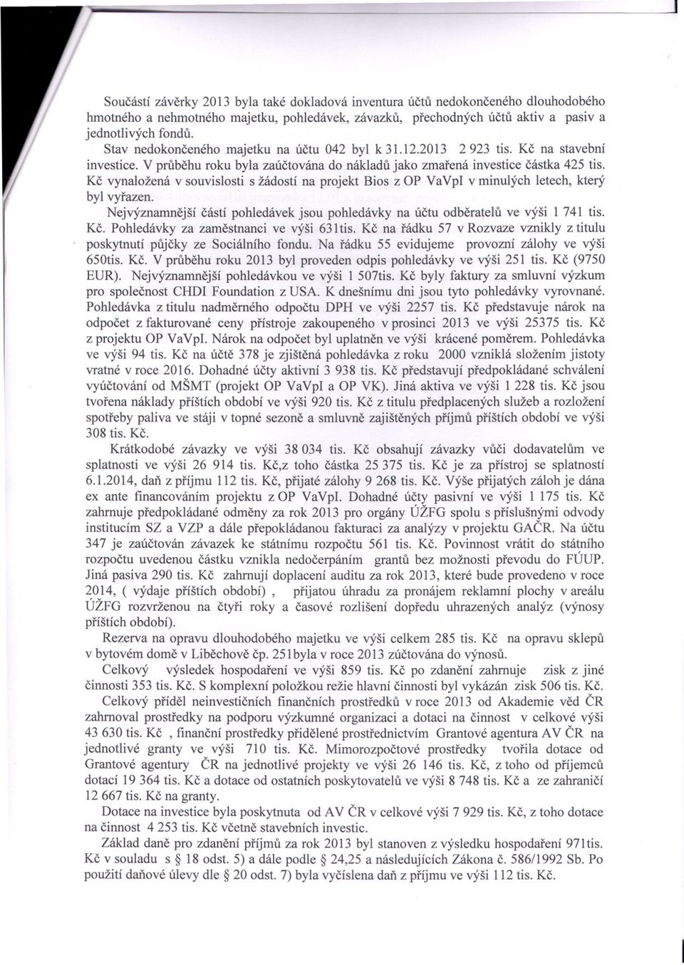 Kc vynaložená v souvislosti s žádostí na projekt Bios z P VaVpI v minulých letech, který byl vyrazen. Nejvýznamnejší cástí pohledávek jsou pohledávky na úctu odberatelu ve výši 1 741 tis. Kc.