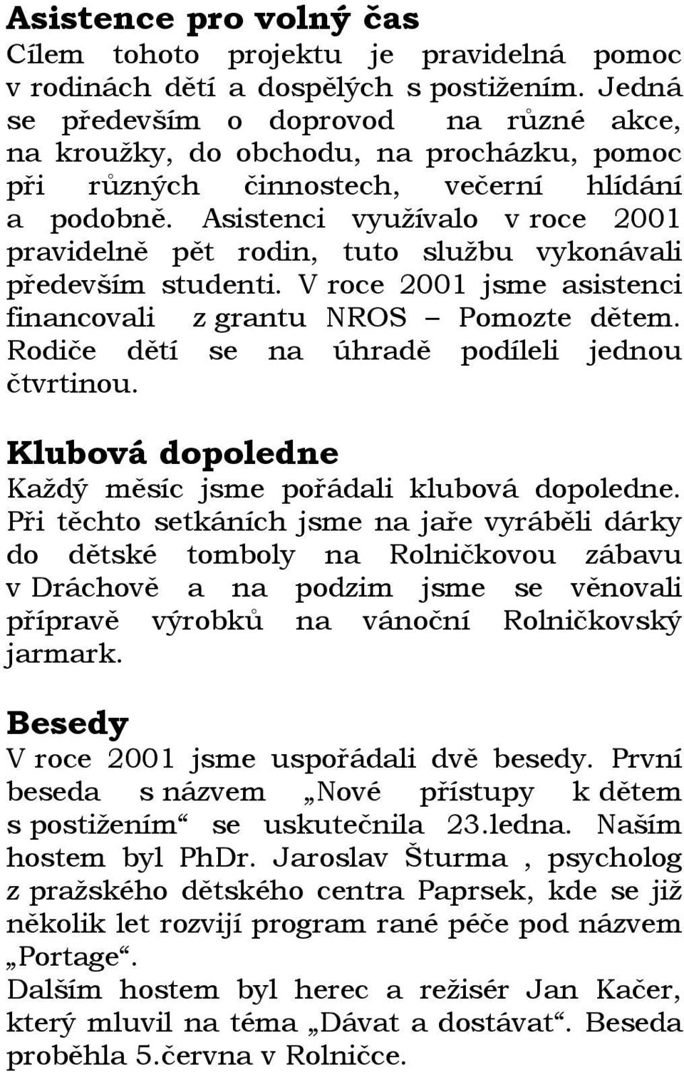 Asistenci využívalo v roce 2001 pravidelně pět rodin, tuto službu vykonávali především studenti. V roce 2001 jsme asistenci financovali z grantu NROS Pomozte dětem.