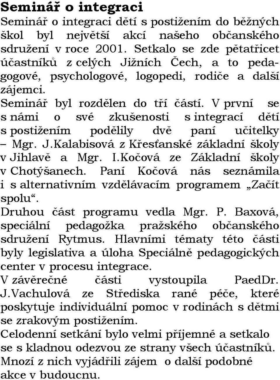 V první se s námi o své zkušenosti s integrací dětí s postižením podělily dvě paní učitelky Mgr. J.Kalabisová z Křesťanské základní školy v Jihlavě a Mgr. I.Kočová ze Základní školy v Chotýšanech.