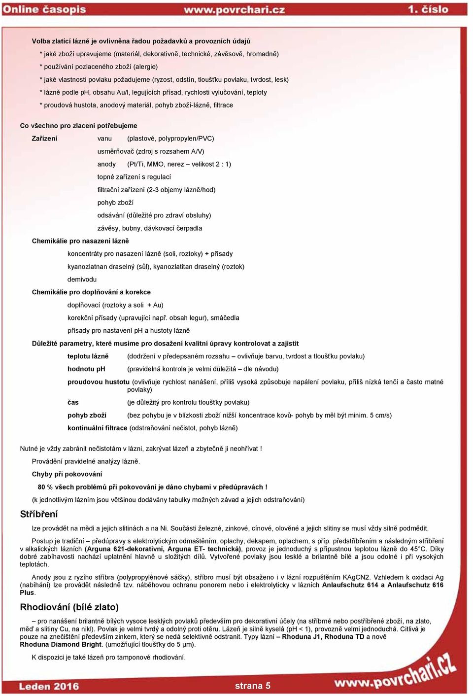 pohyb zboží-lázně, filtrace Co všechno pro zlacení potřebujeme Zařízení vanu (plastové, polypropylen/pvc) usměrňovač (zdroj s rozsahem A/V) anody (Pt/Ti, MMO, nerez velikost 2 : 1) topné zařízení s