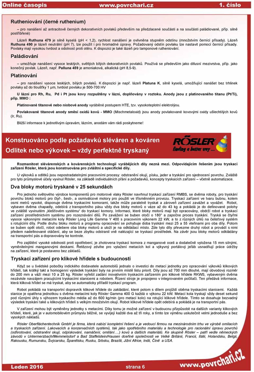 Lázeň Ruthuna 490 je lázeň neutrální (ph 7), lze použít i pro hromadné úpravy. Požadovaný odstín povlaku lze nastavit pomocí černící přísady. Povlaky mají vysokou tvrdost a odolnost proti otěru.