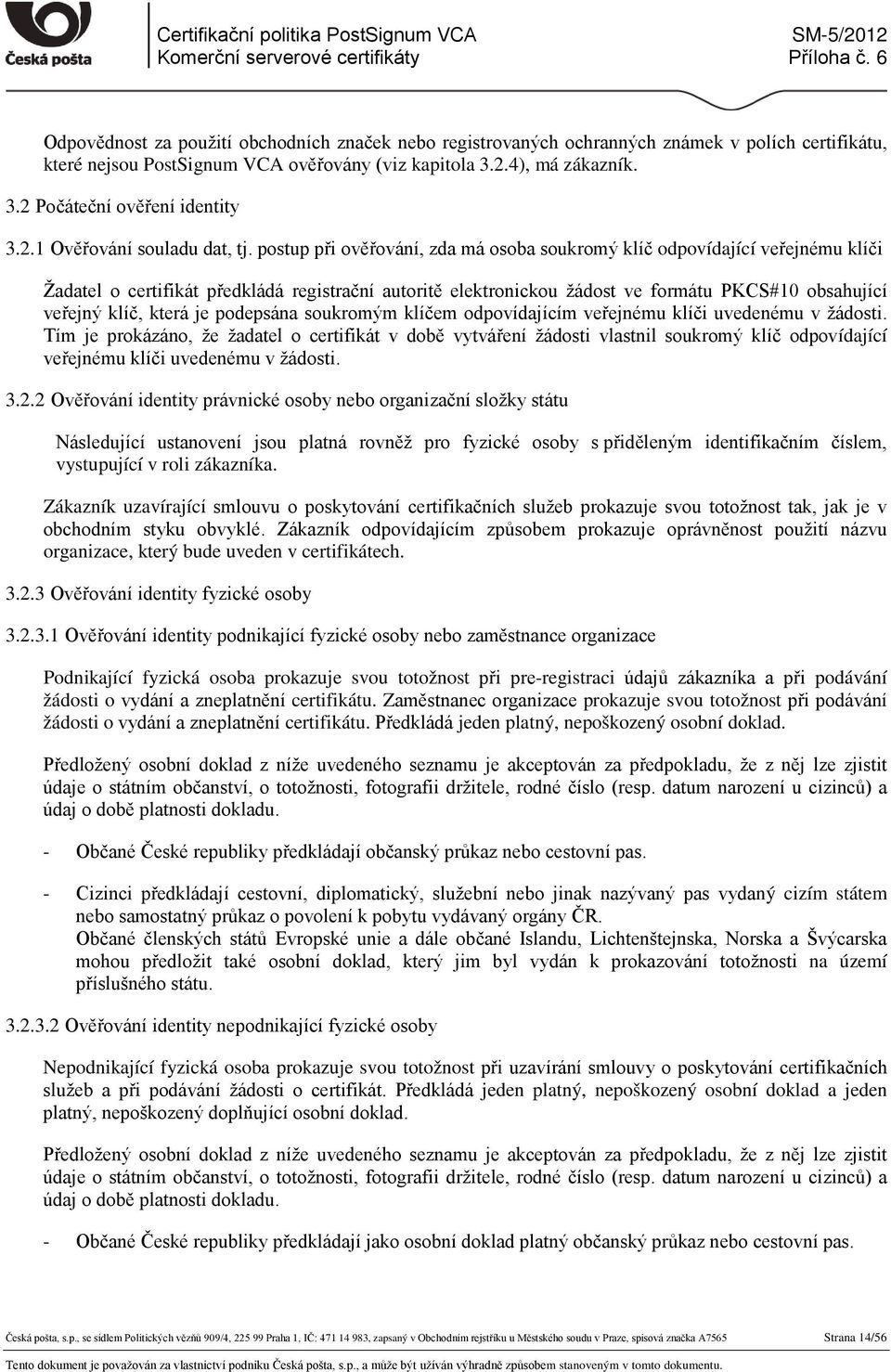 postup při ověřování, zda má osoba soukromý klíč odpovídající veřejnému klíči Žadatel o certifikát předkládá registrační autoritě elektronickou žádost ve formátu PKCS#10 obsahující veřejný klíč,