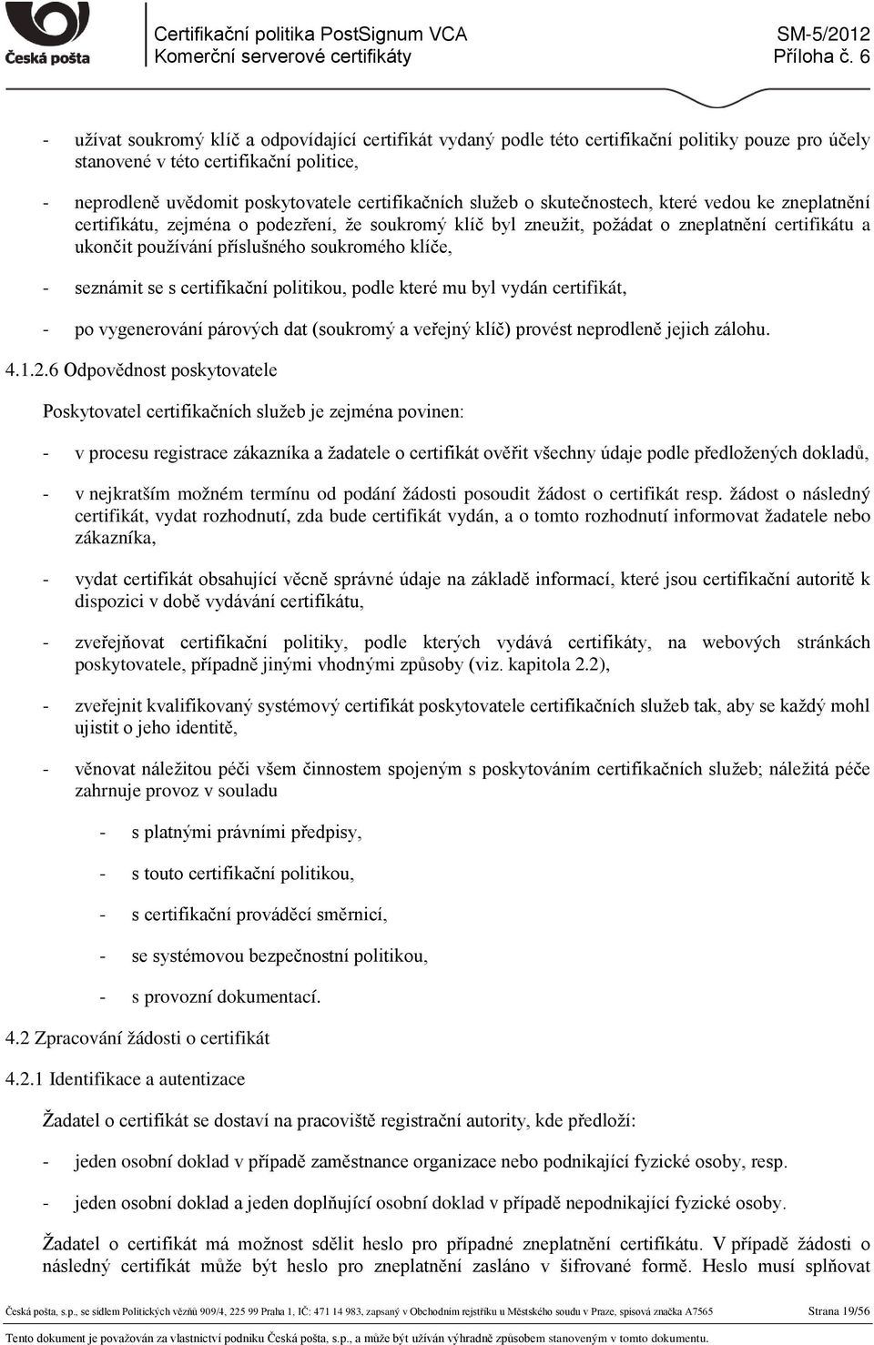 - seznámit se s certifikační politikou, podle které mu byl vydán certifikát, - po vygenerování párových dat (soukromý a veřejný klíč) provést neprodleně jejich zálohu. 4.1.2.