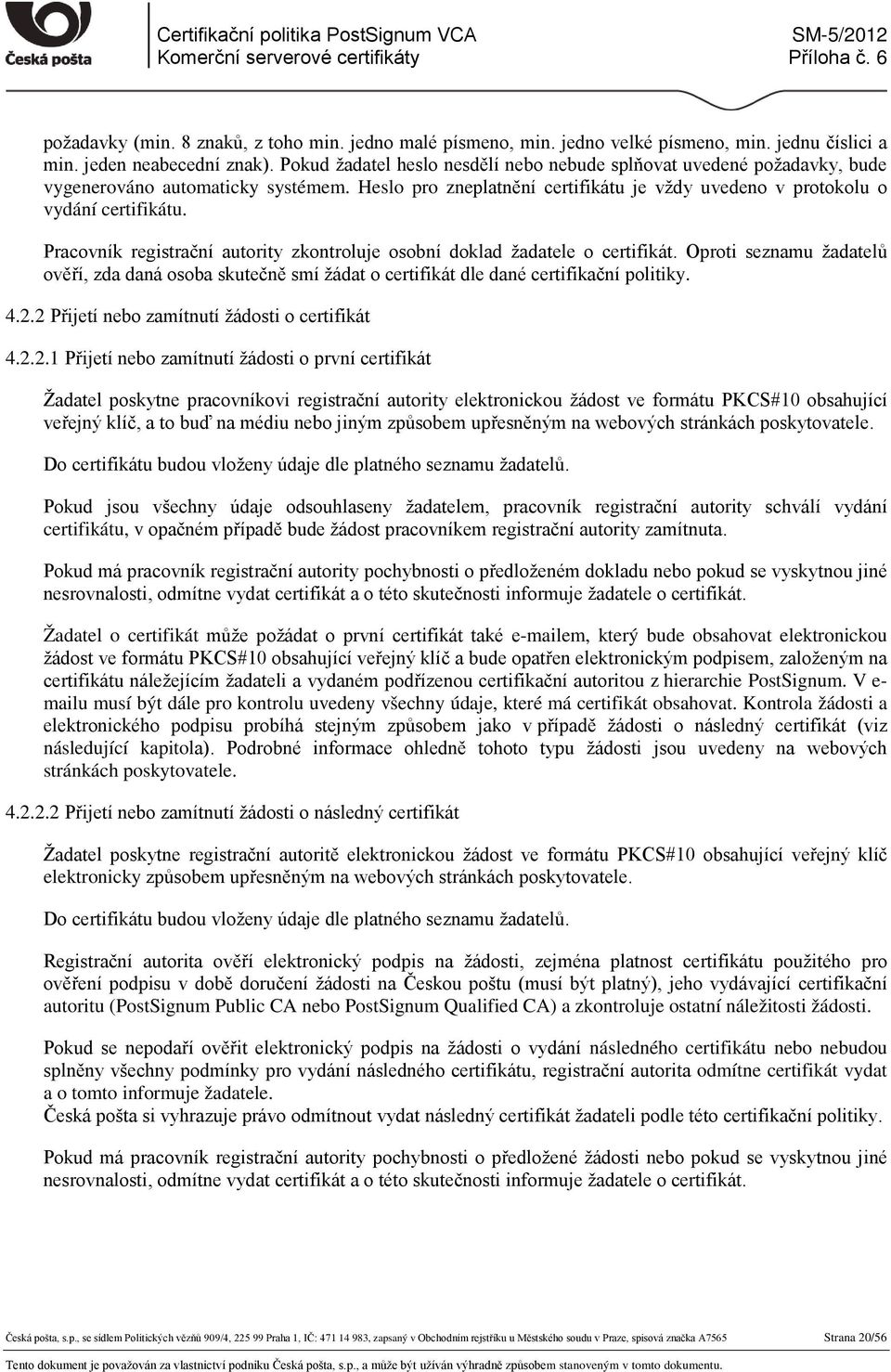 Pracovník registrační autority zkontroluje osobní doklad žadatele o certifikát. Oproti seznamu žadatelů ověří, zda daná osoba skutečně smí žádat o certifikát dle dané certifikační politiky. 4.2.