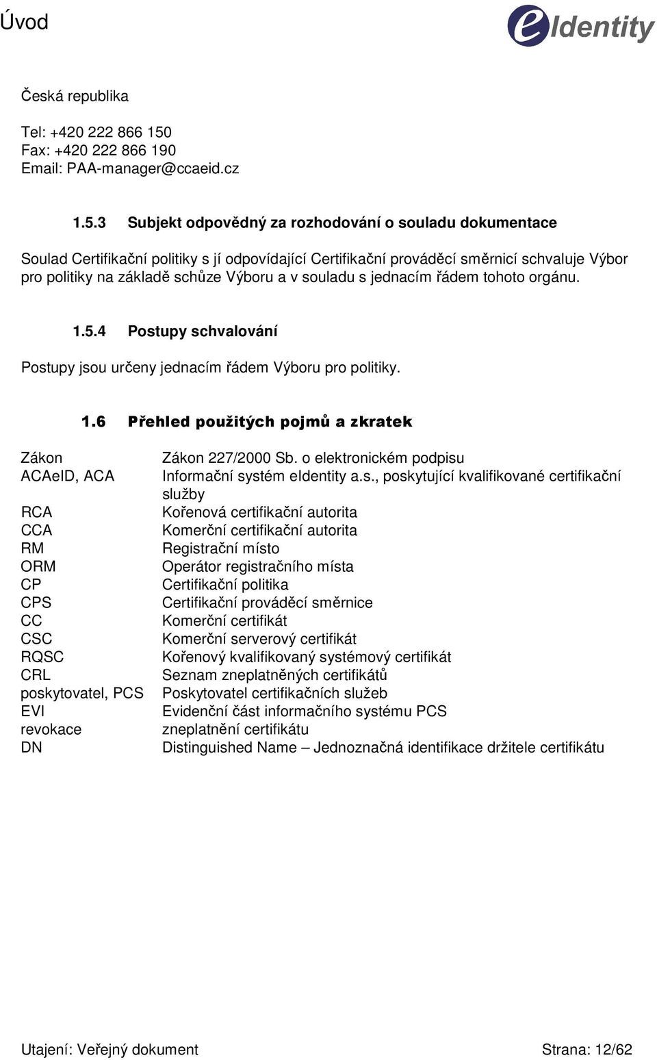 3 Subjekt odpovědný za rozhodování o souladu dokumentace Soulad Certifikační politiky s jí odpovídající Certifikační prováděcí směrnicí schvaluje Výbor pro politiky na základě schůze Výboru a v