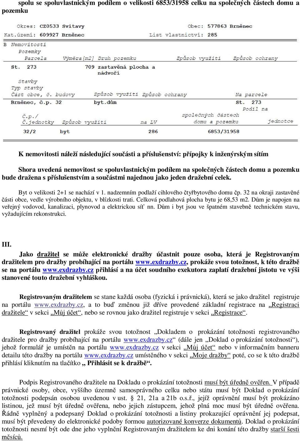 nadzemním podlaží cihlového čtyřbytového domu čp. 32 na okraji zastavěné části obce, vedle výrobního objektu, v blízkosti trati. Celková podlahová plocha bytu je 68,53 m2.