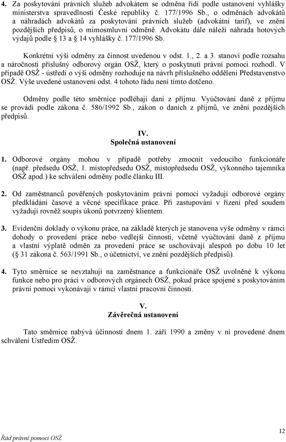 Advokátu dále náleží náhrada hotových výdajů podle 13 a 14 vyhlášky č. 177/1996 Sb. Konkrétní výši odměny za činnost uvedenou v odst. 1., 2. a 3.