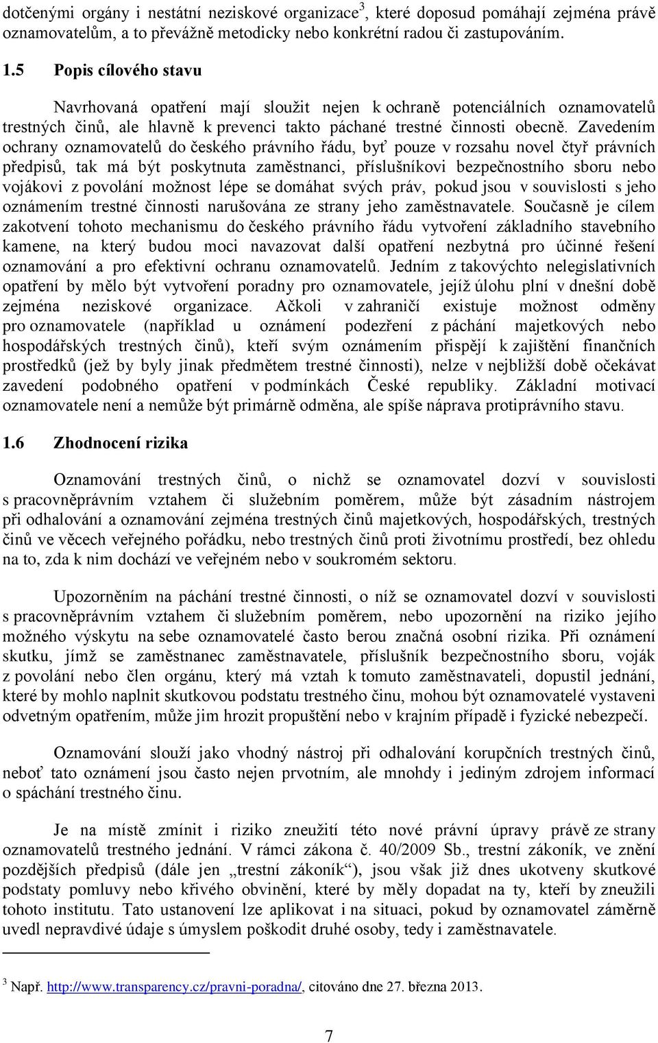 Zavedením ochrany oznamovatelů do českého právního řádu, byť pouze v rozsahu novel čtyř právních předpisů, tak má být poskytnuta zaměstnanci, příslušníkovi bezpečnostního sboru nebo vojákovi z