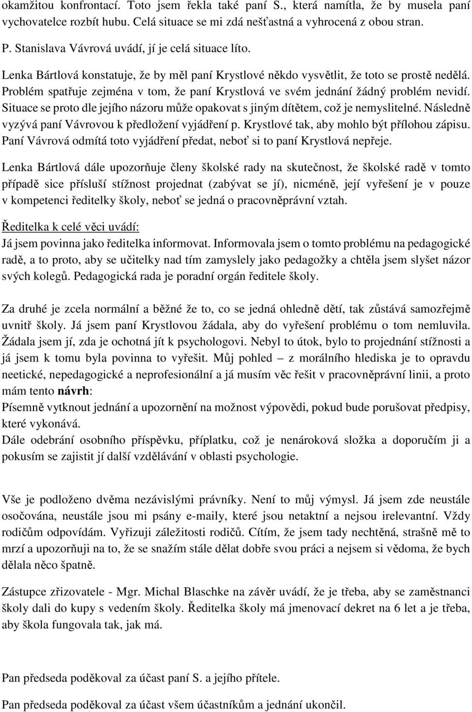 Problém spatřuje zejména v tom, že paní Krystlová ve svém jednání žádný problém nevidí. Situace se proto dle jejího názoru může opakovat s jiným dítětem, což je nemyslitelné.