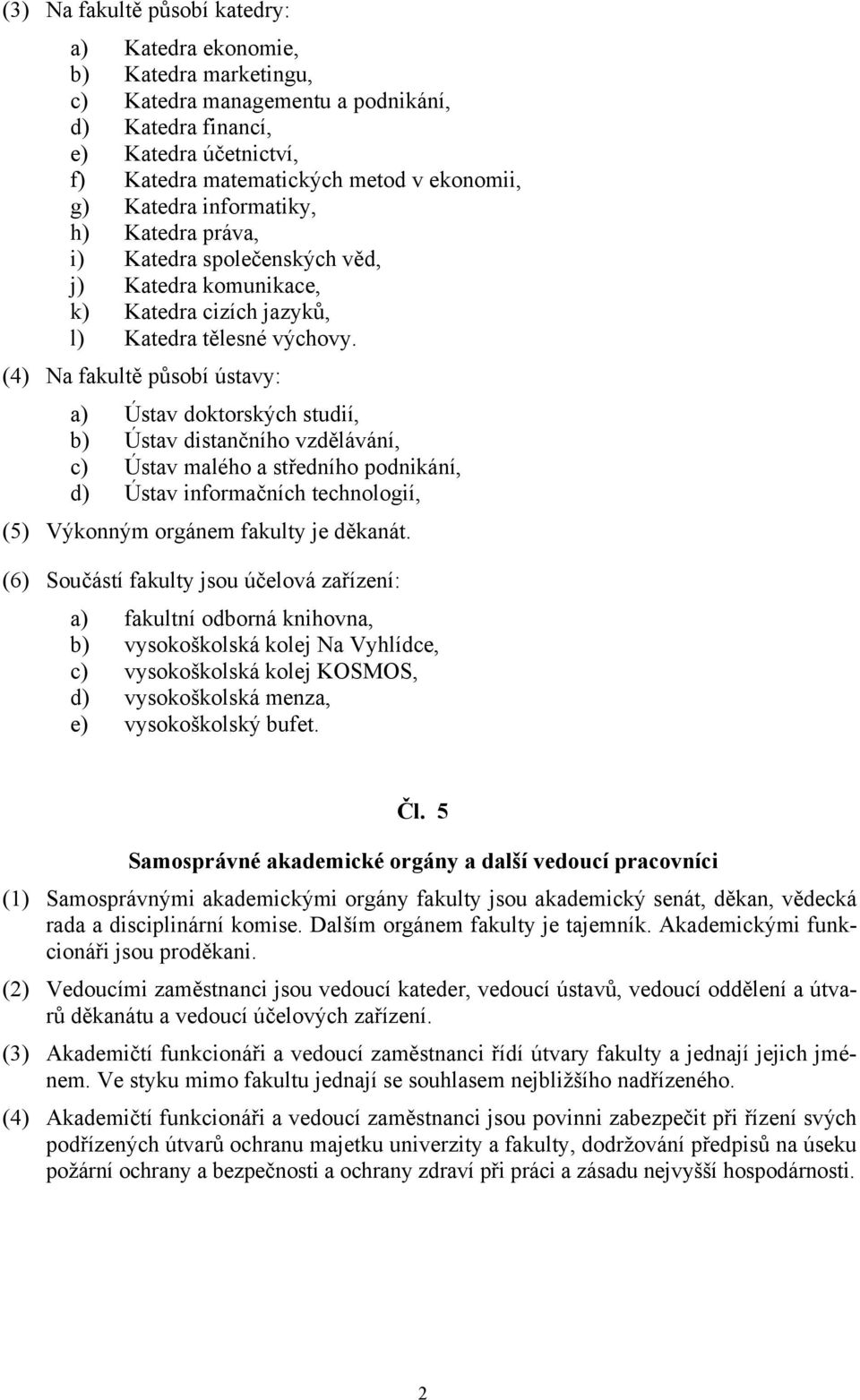 (4) Na fakultě působí ústavy: a) Ústav doktorských studií, b) Ústav distančního vzdělávání, c) Ústav malého a středního podnikání, d) Ústav informačních technologií, (5) Výkonným orgánem fakulty je