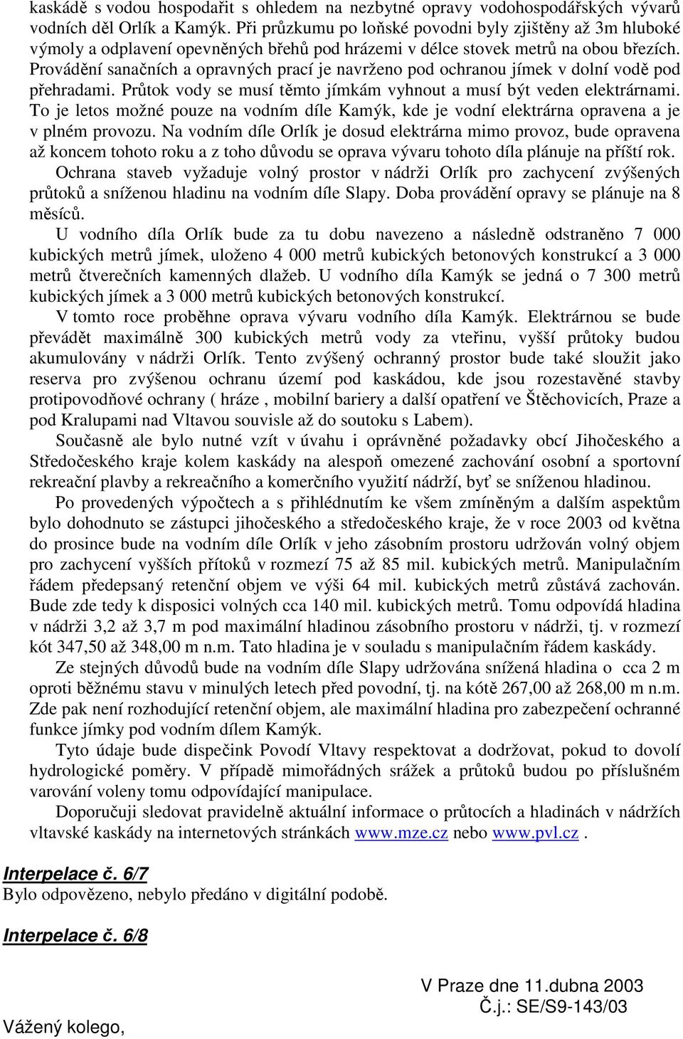 Provádění sanačních a opravných prací je navrženo pod ochranou jímek v dolní vodě pod přehradami. Průtok vody se musí těmto jímkám vyhnout a musí být veden elektrárnami.