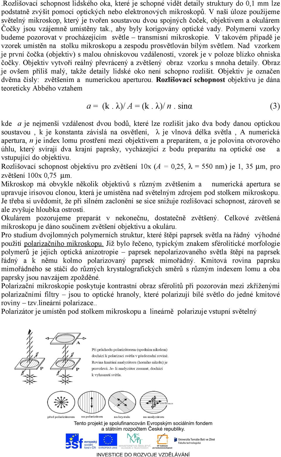 Polymerní vzorky budeme pozorovat v procházejícím světle transmisní mikroskopie. V takovém případě je vzorek umístěn na stolku mikroskopu a zespodu prosvětlován bílým světlem.