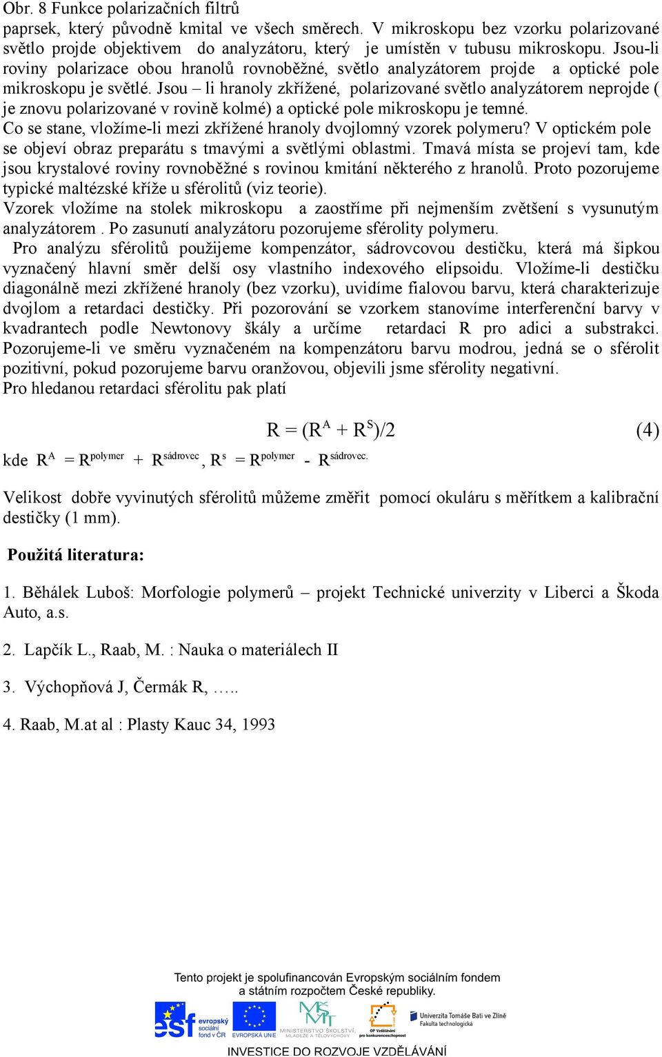 Jsou li hranoly zkřížené, polarizované světlo analyzátorem neprojde ( je znovu polarizované v rovině kolmé) a optické pole mikroskopu je temné.