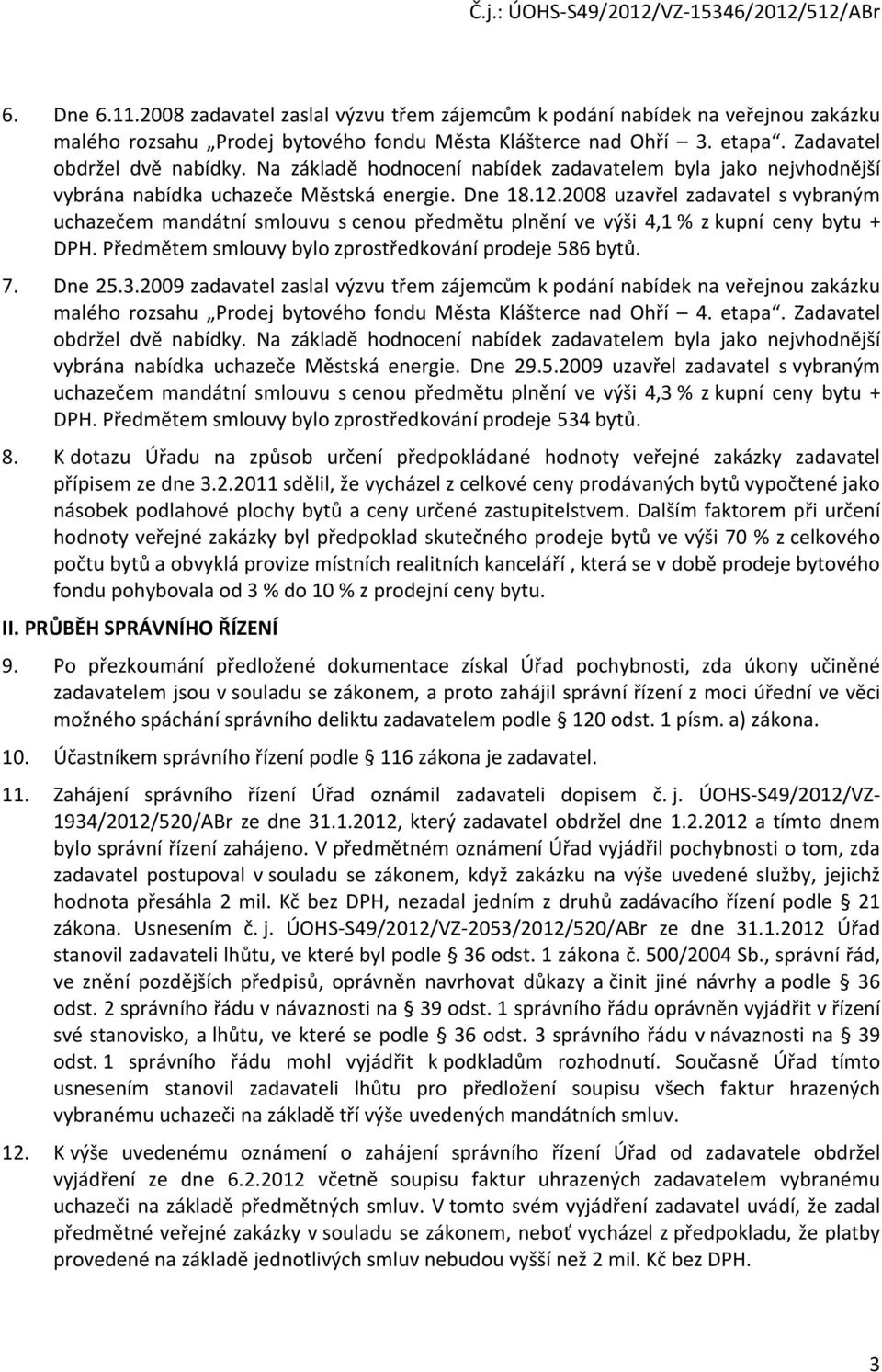 2008 uzavřel zadavatel s vybraným uchazečem mandátní smlouvu s cenou předmětu plnění ve výši 4,1 % z kupní ceny bytu + DPH. Předmětem smlouvy bylo zprostředkování prodeje 586 bytů. 7. Dne 25.3.