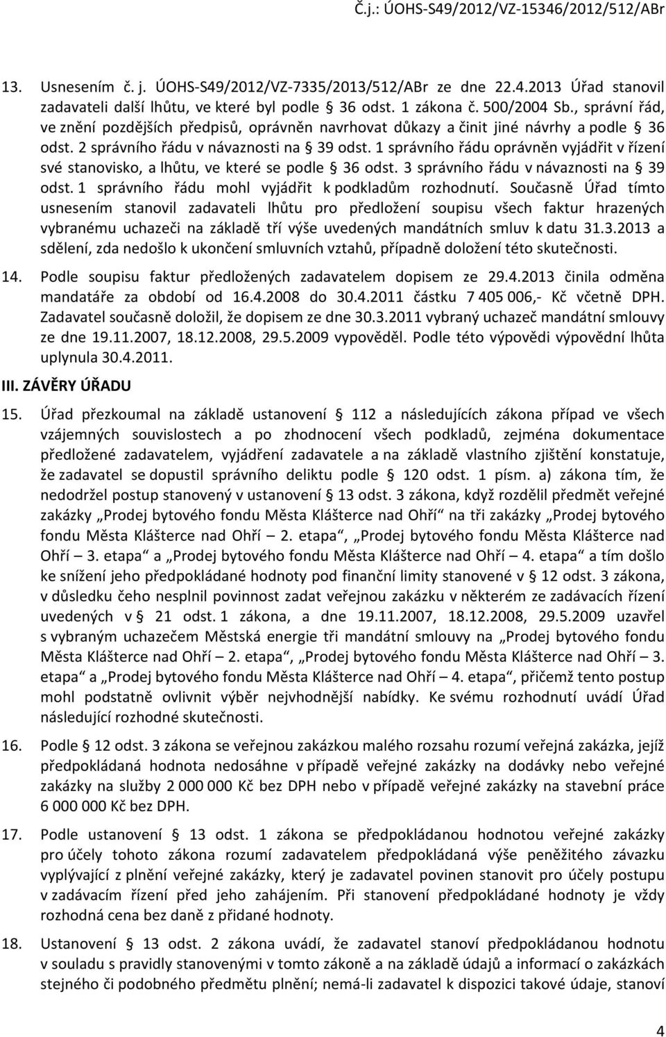 1 správního řádu oprávněn vyjádřit v řízení své stanovisko, a lhůtu, ve které se podle 36 odst. 3 správního řádu v návaznosti na 39 odst. 1 správního řádu mohl vyjádřit k podkladům rozhodnutí.