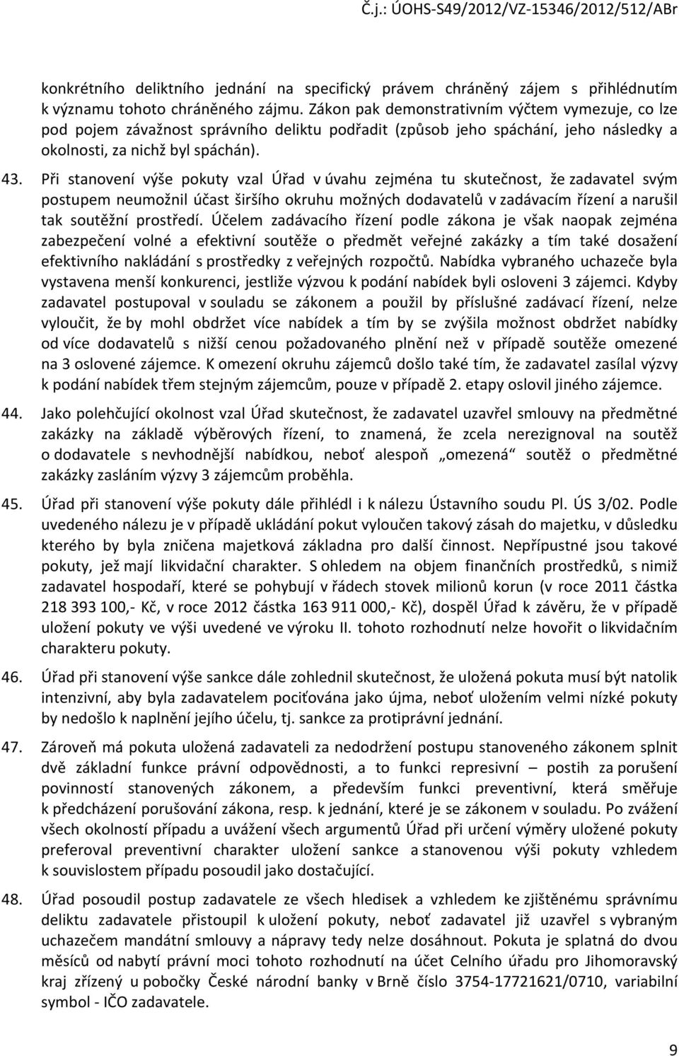 Při stanovení výše pokuty vzal Úřad v úvahu zejména tu skutečnost, že zadavatel svým postupem neumožnil účast širšího okruhu možných dodavatelů v zadávacím řízení a narušil tak soutěžní prostředí.