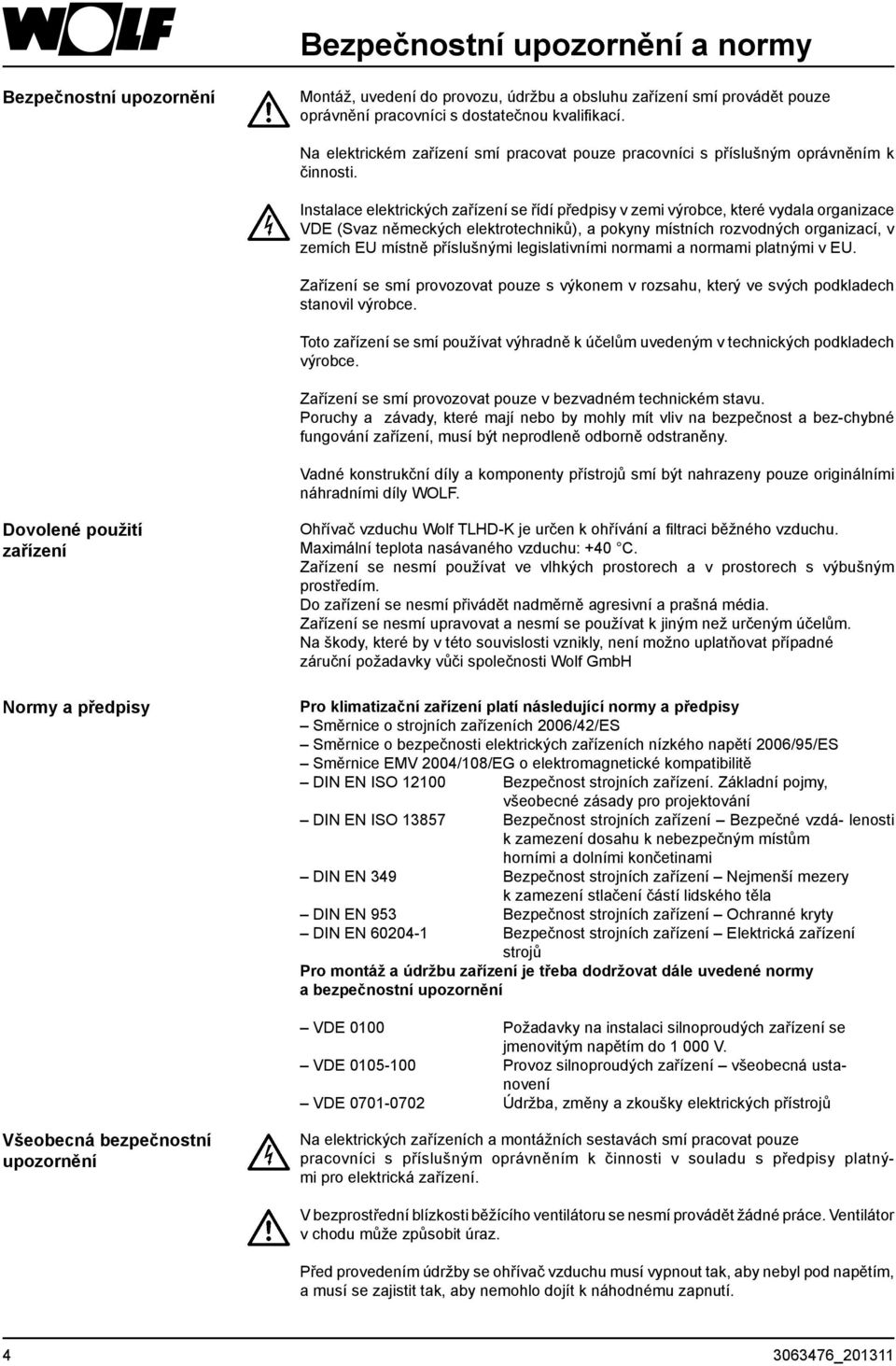 Instalace elektrických zařízení se řídí předpisy v zemi výrobce, které vydala organizace VDE (Svaz německých elektrotechniků), a pokyny místních rozvodných organizací, v zemích EU místně příslušnými