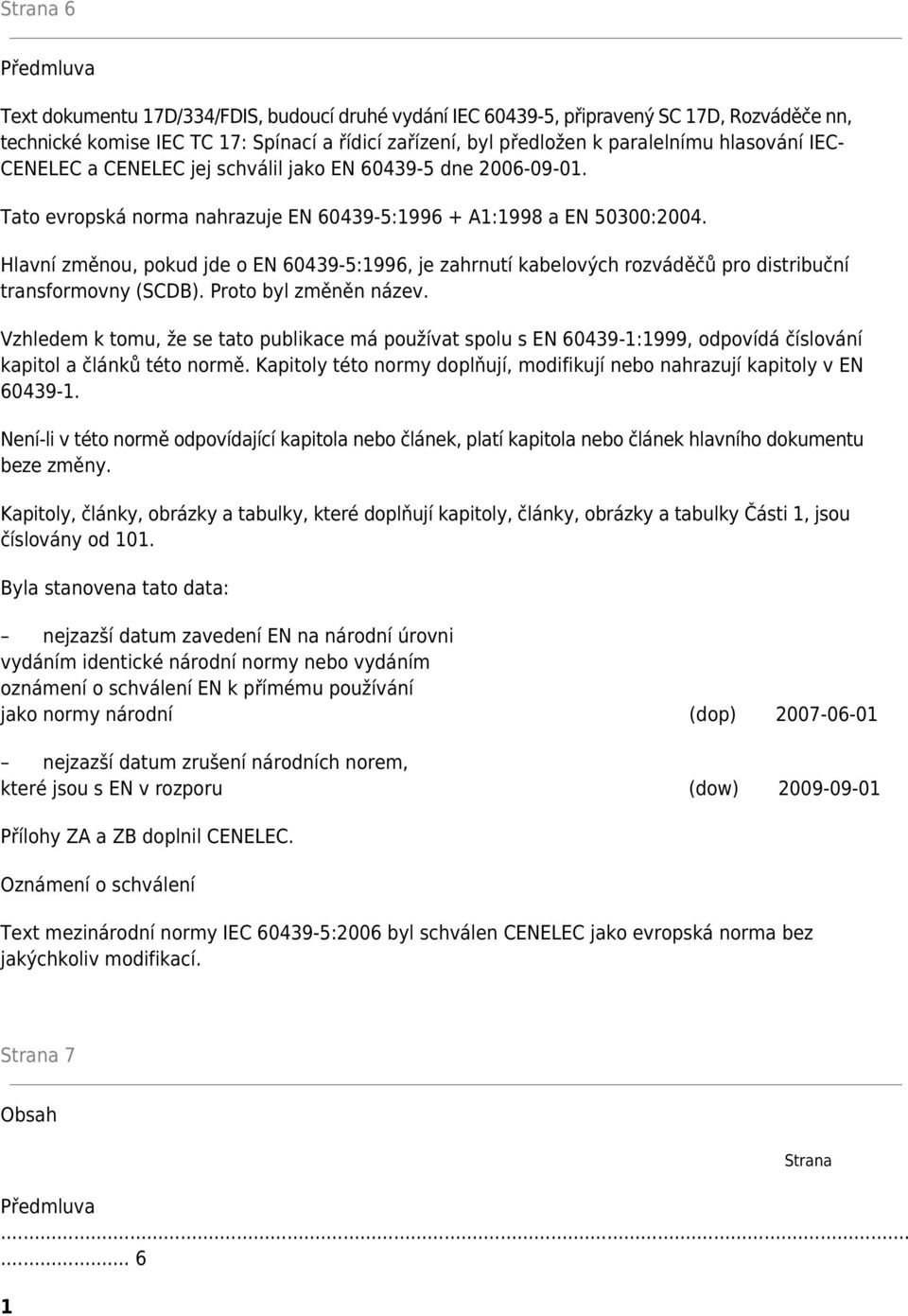 Hlavní změnou, pokud jde o EN 60439-5:1996, je zahrnutí kabelových rozváděčů pro distribuční transformovny (SCDB). Proto byl změněn název.