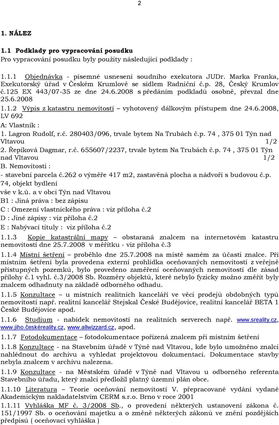 6.2008, LV 692 A: Vlastník : 1. Lagron Rudolf, r.č. 280403/096, trvale bytem Na Trubách č.p. 74, 375 01 Týn nad Vltavou 1/2 2. Řepíková Dagmar, r.č. 655607/2237, trvale bytem Na Trubách č.p. 74, 375 01 Týn nad Vltavou 1/2 B.