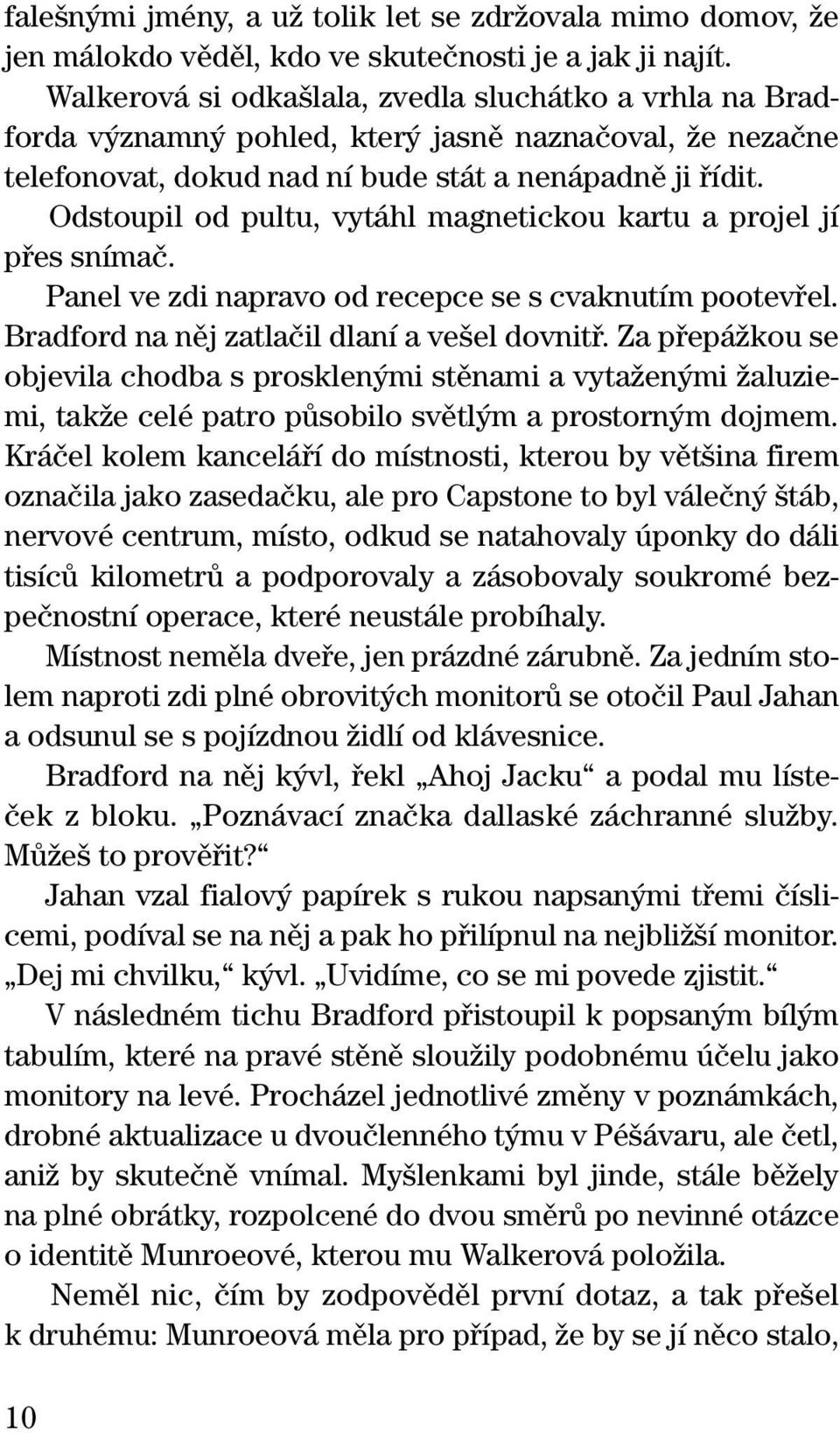 Odstoupil od pultu, vytáhl magnetickou kartu a projel jí pfies snímaã. Panel ve zdi napravo od recepce se s cvaknutím pootevfiel. Bradford na nûj zatlaãil dlaní a ve el dovnitfi.
