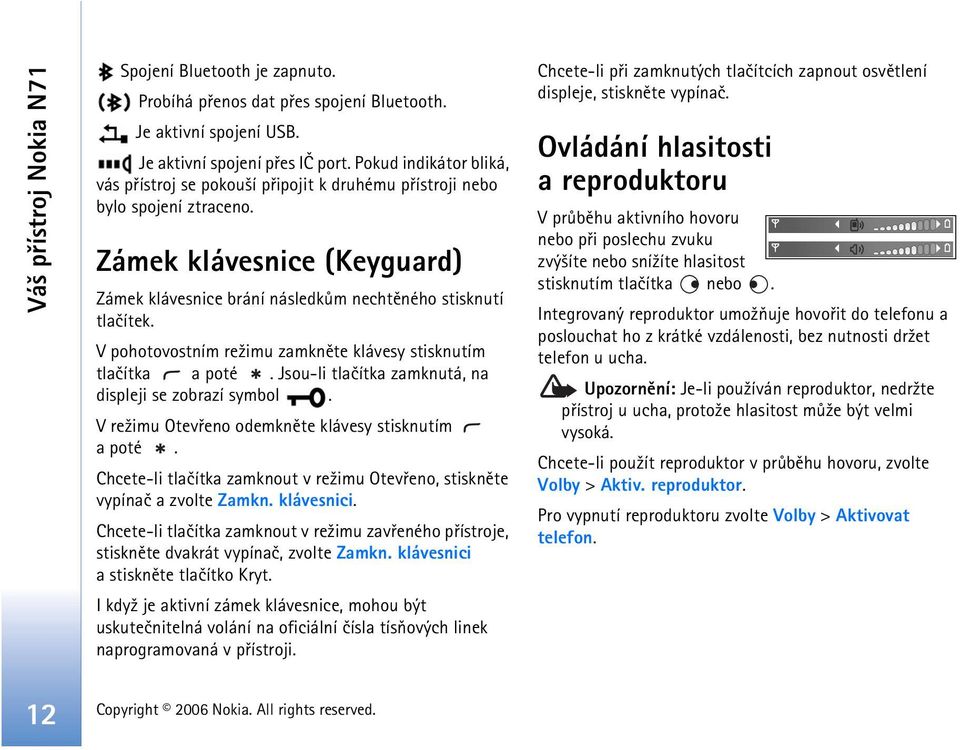 V pohotovostním re¾imu zamknìte klávesy stisknutím tlaèítka a poté. Jsou-li tlaèítka zamknutá, na displeji se zobrazí symbol. V re¾imu Otevøeno odemknìte klávesy stisknutím a poté.