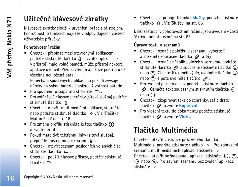 Pøed zavøením aplikace pøístroj ulo¾í v¹echna neulo¾ená data. Ponechání spu¹tìných aplikací na pozadí zvy¹uje nároky na výkon baterie a sni¾uje ¾ivotnost baterie. Pro spu¹tìní fotoaparátu stisknìte.