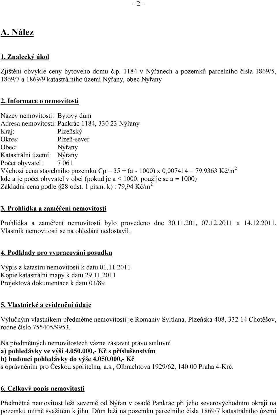 Výchozí cena stavebního pozemku Cp = 35 + (a - 1000) x 0,007414 = 79,9363 Kč/m 2 kde a je počet obyvatel v obci (pokud je a < 1000; použije se a = 1000) Základní cena podle 28 odst. 1 písm.