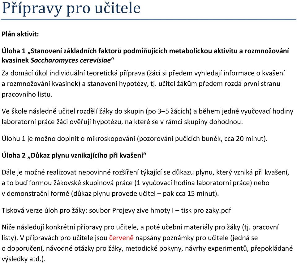 Ve škole následně učitel rozdělí žáky do skupin (po 3 5 žácích) a během jedné vyučovací hodiny laboratorní práce žáci ověřují hypotézu, na které se v rámci skupiny dohodnou.