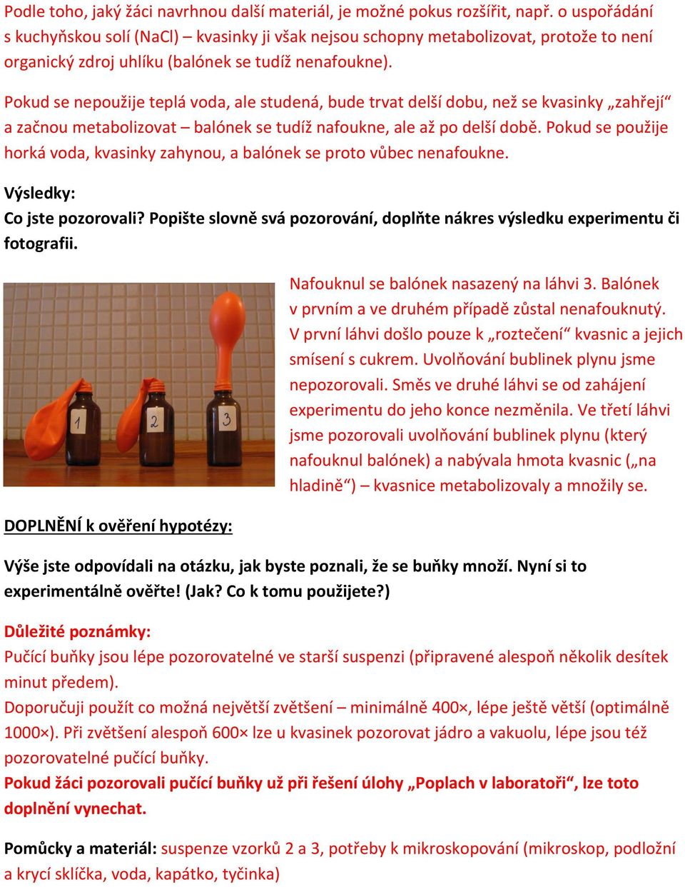 Pokud se nepoužije teplá voda, ale studená, bude trvat delší dobu, než se kvasinky zahřejí a začnou metabolizovat balónek se tudíž nafoukne, ale až po delší době.