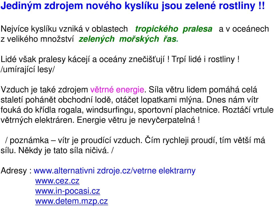 Síla větru lidem pomáhá celá staletí pohánět obchodní lodě, otáčet lopatkami mlýna. Dnes nám vítr fouká do křídla rogala, windsurfingu, sportovní plachetnice.