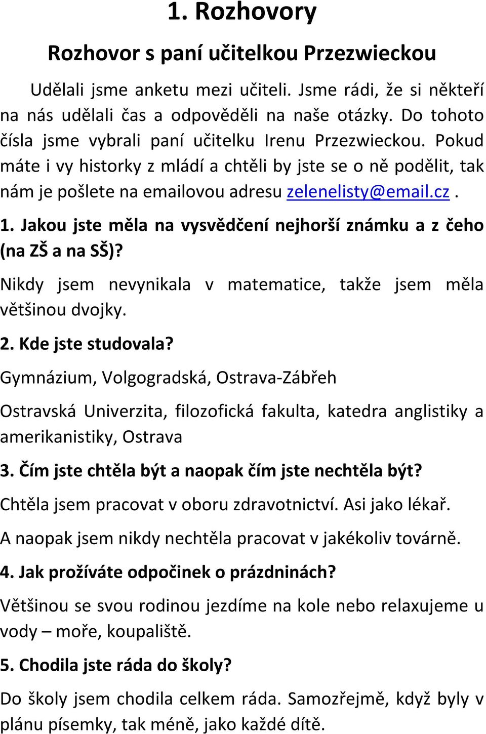 Jakou jste měla na vysvědčení nejhorší známku a z čeho (na ZŠ a na SŠ)? Nikdy jsem nevynikala v matematice, takže jsem měla většinou dvojky. 2. Kde jste studovala?