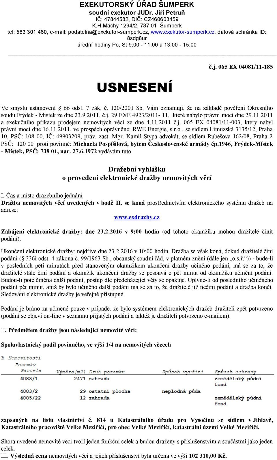 Vám oznamuji, že na základě pověření Okresního soudu Frýdek - Místek ze dne 23.9.2011, č.j. 29 EXE 4923/2011-11, které nabylo právní moci dne 29.11.2011 a exekučního příkazu prodejem nemovitých věcí ze dne 4.