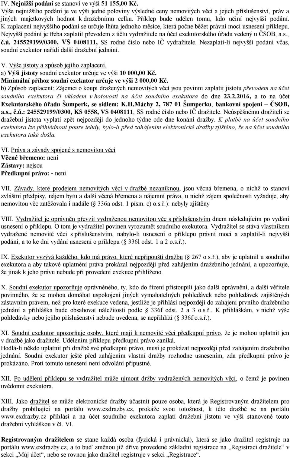 Příklep bude udělen tomu, kdo učiní nejvyšší podání. K zaplacení nejvyššího podání se určuje lhůta jednoho měsíce, která počne běžet právní mocí usnesení příklepu.