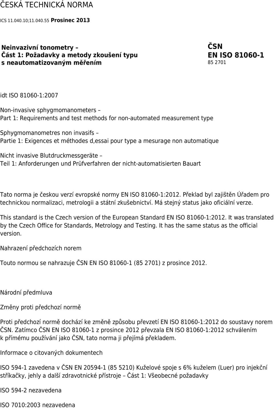 55 Prosinec 2013 Neinvazivní tonometry Část 1: Požadavky a metody zkoušení typu s neautomatizovaným měřením ČSN EN ISO 81060-1 85 2701 idt ISO 81060-1:2007 Non-invasive sphygmomanometers Part 1: