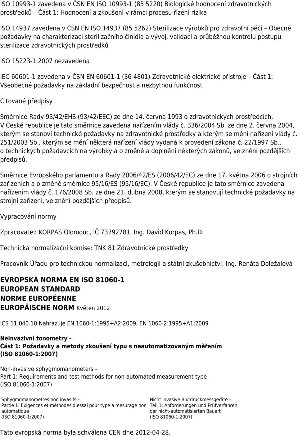 15223-1:2007 nezavedena IEC 60601-1 zavedena v ČSN EN 60601-1 (36 4801) Zdravotnické elektrické přístroje Část 1: Všeobecné požadavky na základní bezpečnost a nezbytnou funkčnost Citované předpisy