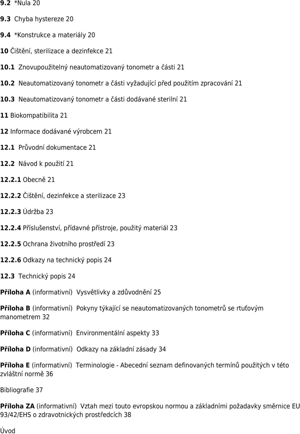 1 Průvodní dokumentace 21 12.2 Návod k použití 21 12.2.1 Obecně 21 12.2.2 Čištění, dezinfekce a sterilizace 23 12.2.3 Údržba 23 12.2.4 Příslušenství, přídavné přístroje, použitý materiál 23 12.2.5 Ochrana životního prostředí 23 12.